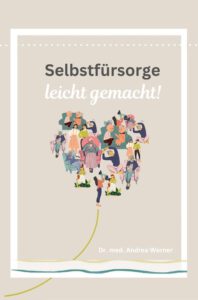 Buch Selbstfürsorge leicht gemacht von Dr. med. Andrea Werner. Eine Hilfe zur Selbsthilfe in der Findung der eigenen individuellen Selbstfürsorgepraxis.